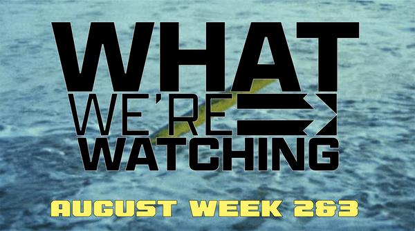 What We're Watching - August Week 2 & 3